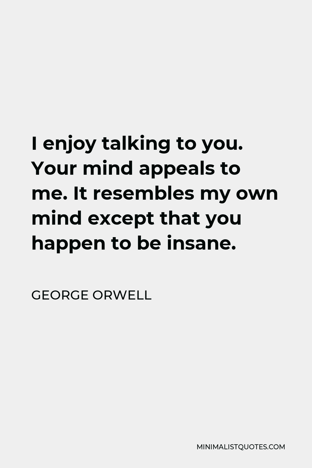 George Orwell Quote I enjoy talking to you. Your mind appeals to ...