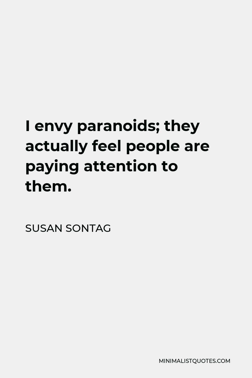 Susan Sontag Quote - I envy paranoids; they actually feel people are paying attention to them.