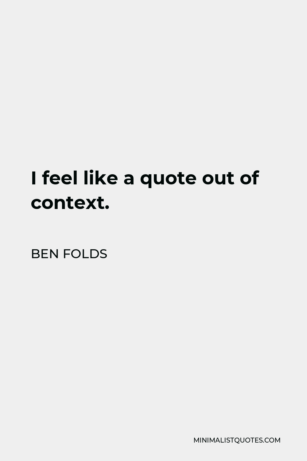 Ben Folds Quote - I feel like a quote out of context.