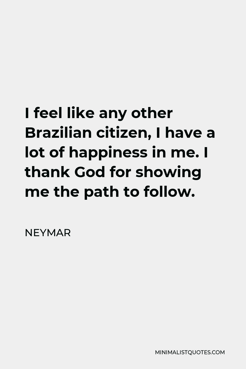 Neymar Quote - I feel like any other Brazilian citizen, I have a lot of happiness in me. I thank God for showing me the path to follow.
