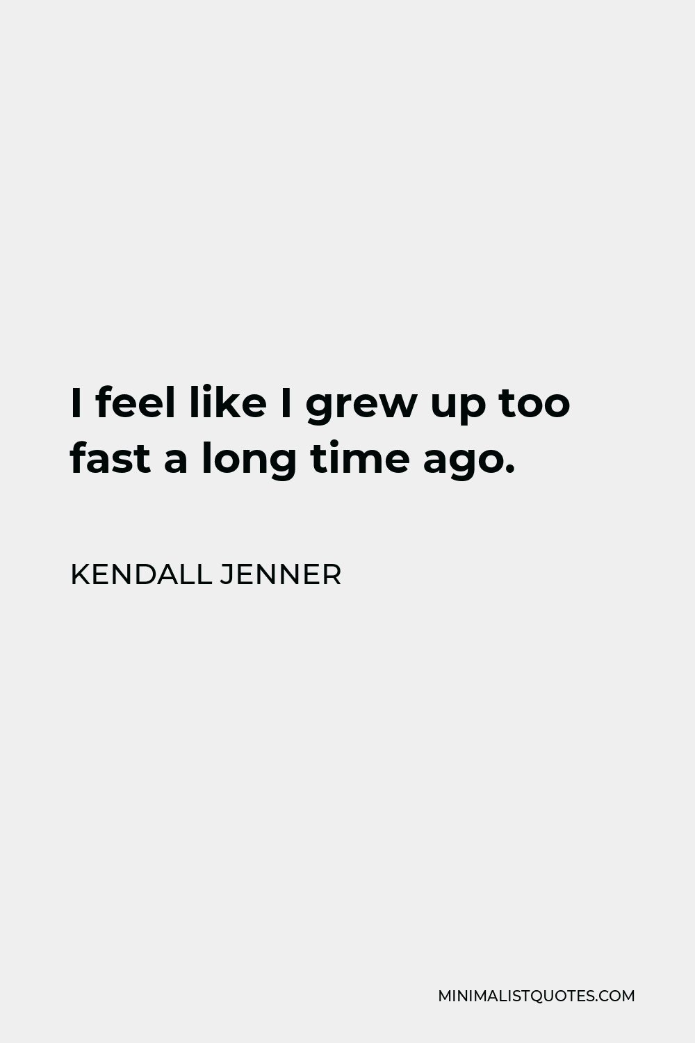 Kendall Jenner Quote - I feel like I grew up too fast a long time ago.