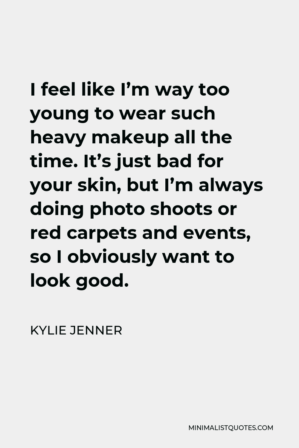 Kylie Jenner Quote - I feel like I’m way too young to wear such heavy makeup all the time. It’s just bad for your skin, but I’m always doing photo shoots or red carpets and events, so I obviously want to look good.