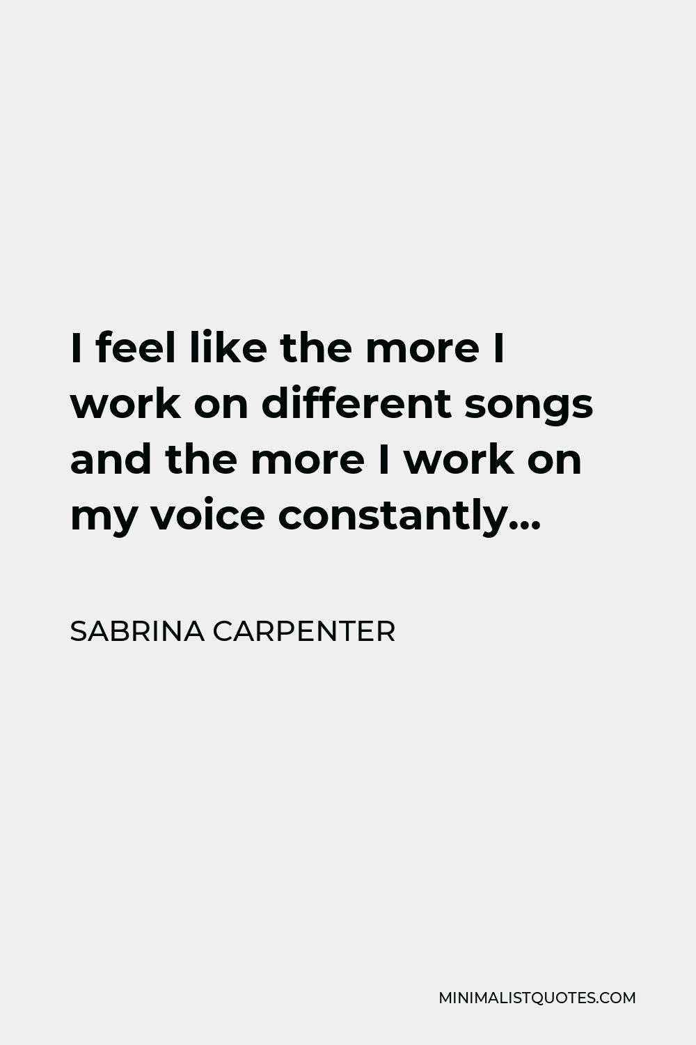 Sabrina Carpenter Quote - I feel like the more I work on different songs and the more I work on my voice constantly…