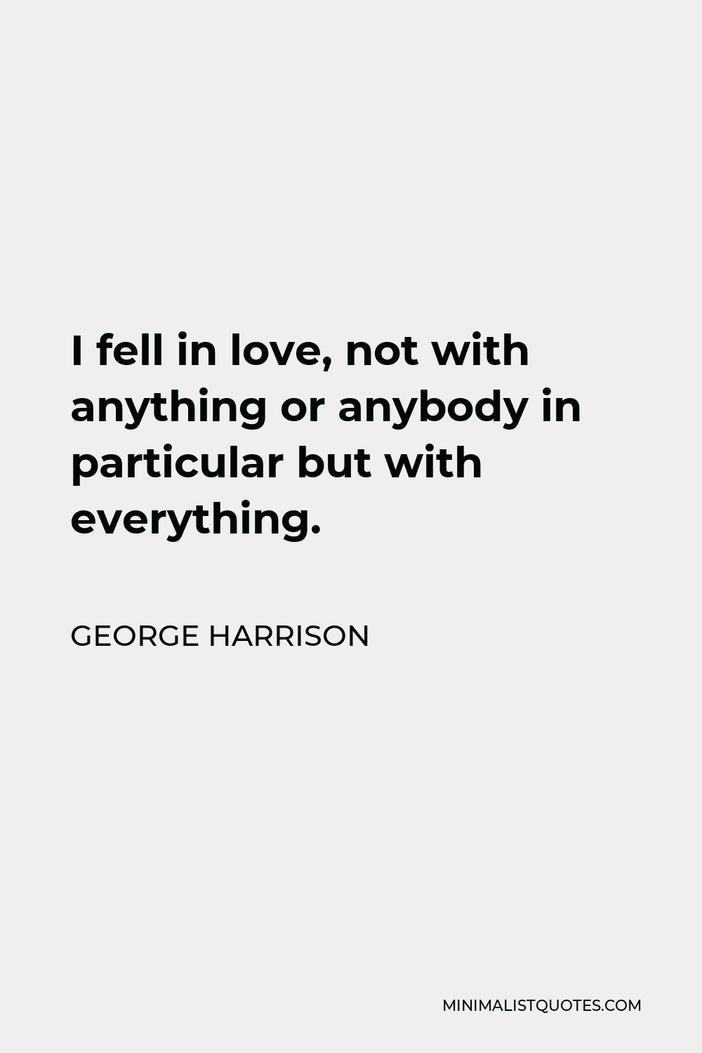 George Harrison Quote - I fell in love, not with anything or anybody in particular but with everything.