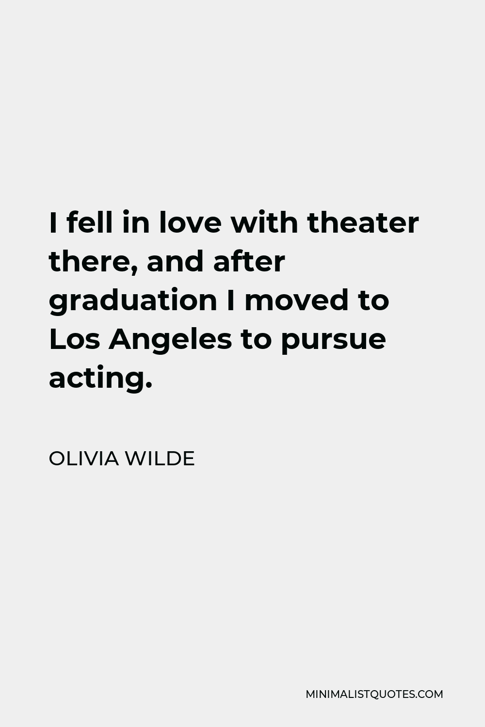 Olivia Wilde Quote - I fell in love with theater there, and after graduation I moved to Los Angeles to pursue acting.