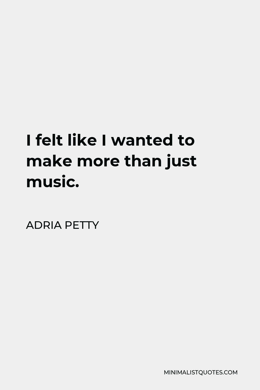 Adria Petty Quote - I felt like I wanted to make more than just music.