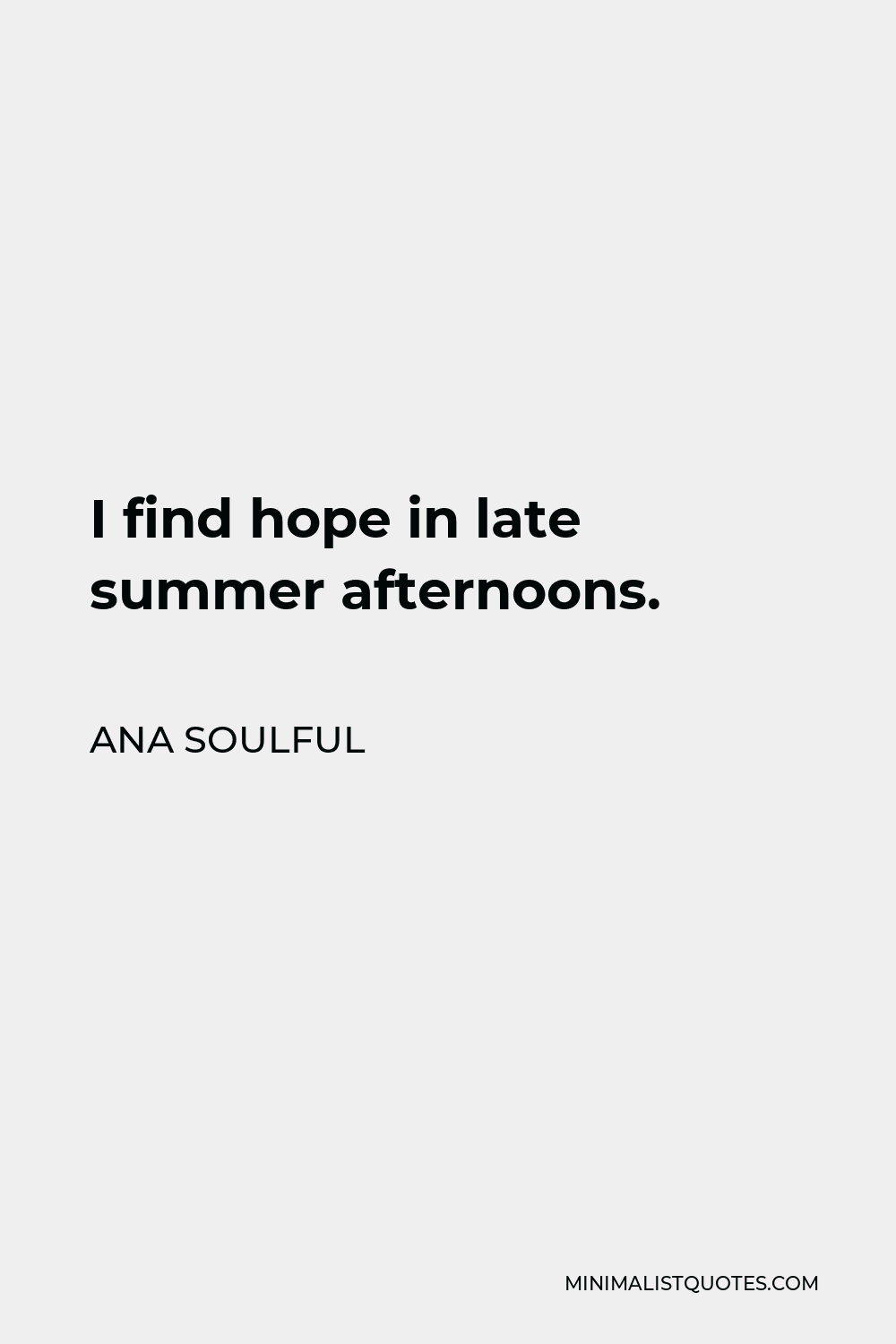 Ana Soulful Quote - I find hope in late summer afternoons.