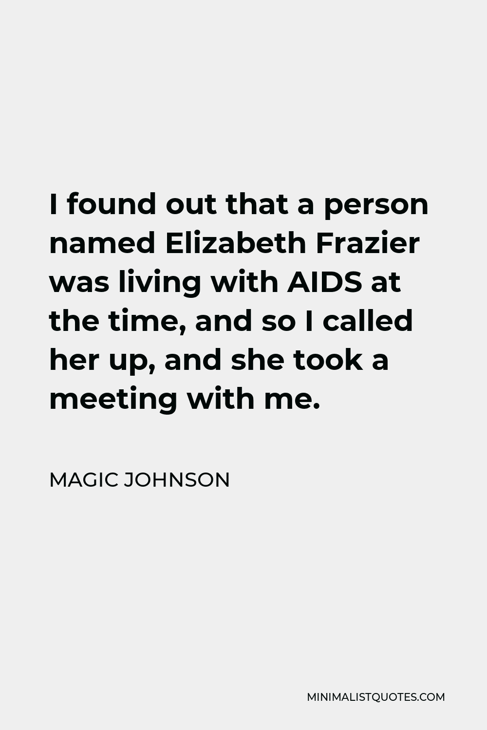 Magic Johnson Quote - I found out that a person named Elizabeth Frazier was living with AIDS at the time, and so I called her up, and she took a meeting with me.