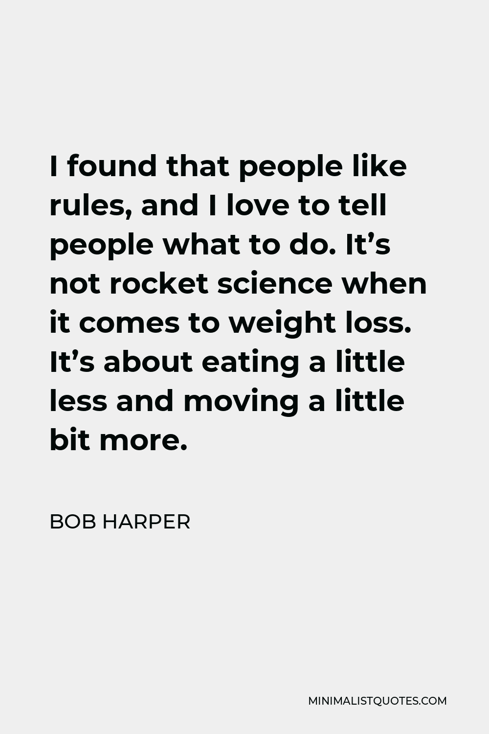 Bob Harper Quote - I found that people like rules, and I love to tell people what to do. It’s not rocket science when it comes to weight loss. It’s about eating a little less and moving a little bit more.