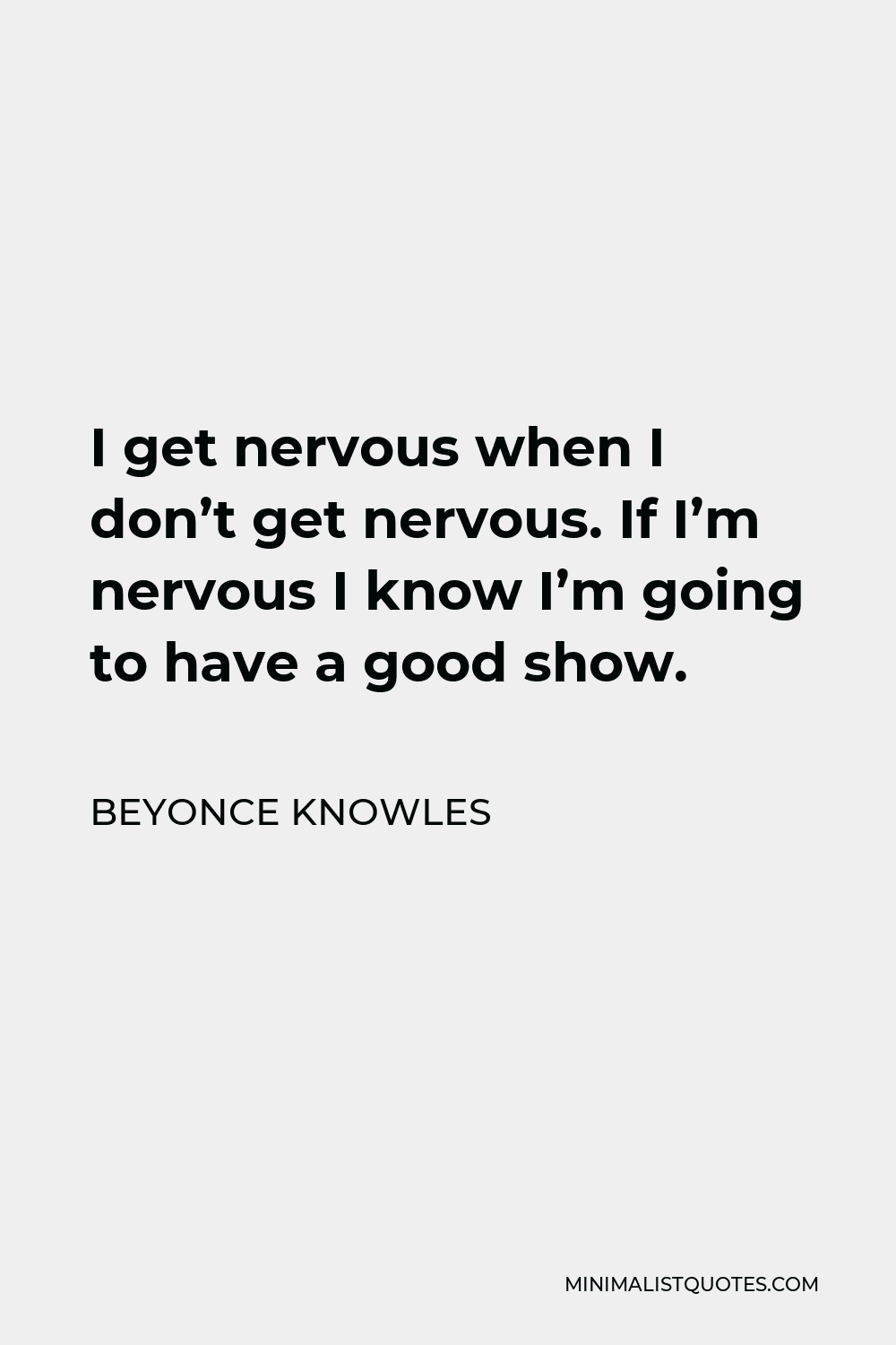 Beyonce Knowles Quote - I get nervous when I don’t get nervous. If I’m nervous I know I’m going to have a good show.