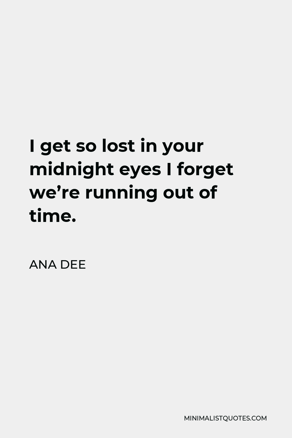 Ana Dee Quote - I get so lost in your midnight eyes I forget we’re running out of time.