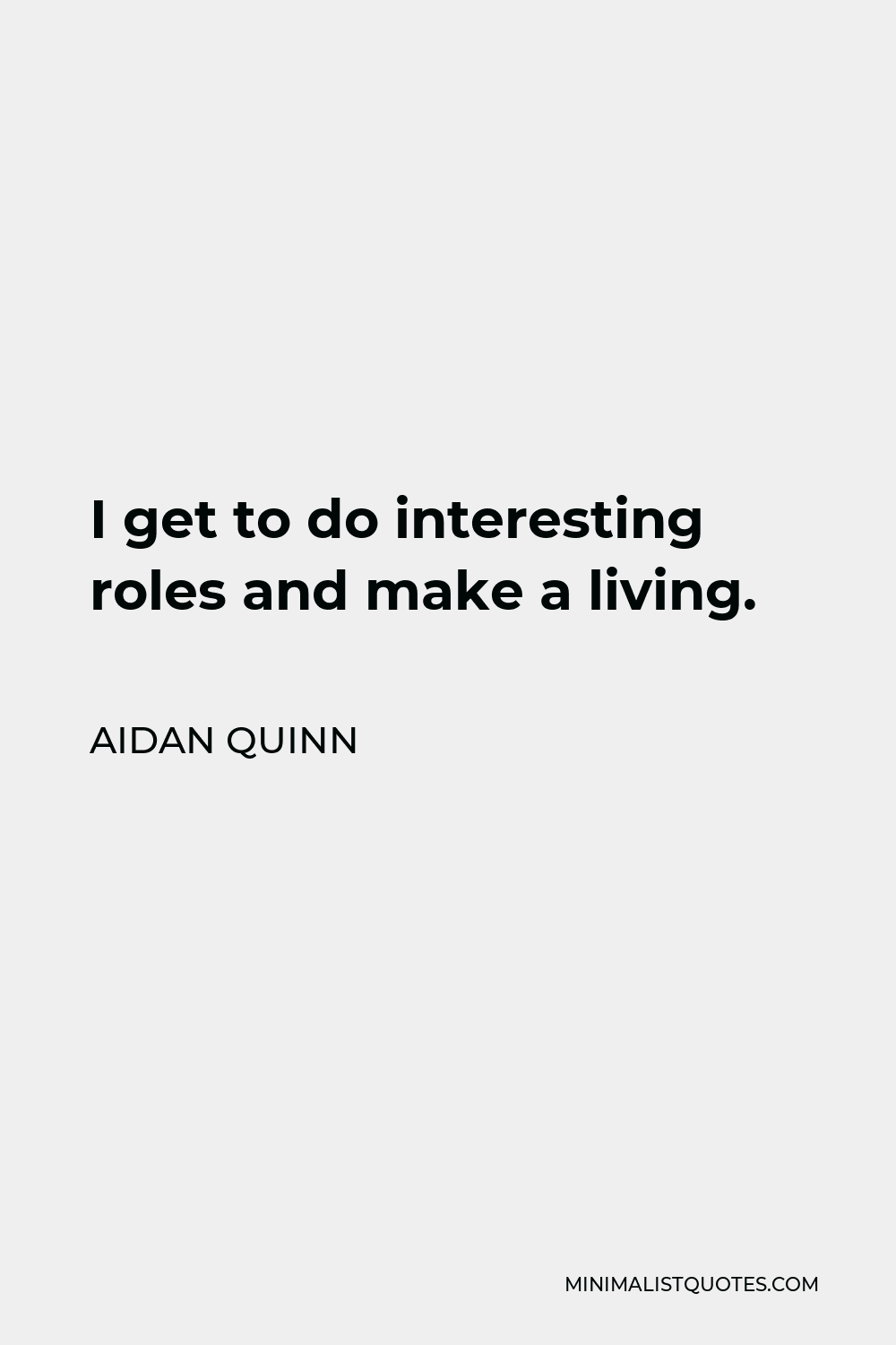 Aidan Quinn Quote - I get to do interesting roles and make a living.