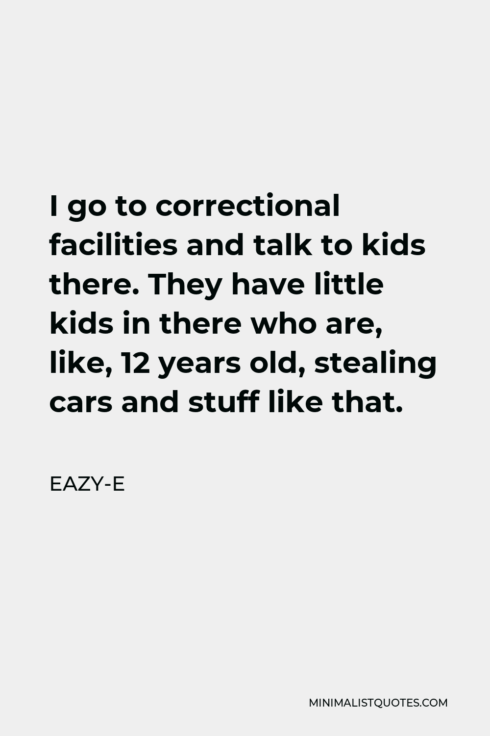 Eazy-E Quote - I go to correctional facilities and talk to kids there. They have little kids in there who are, like, 12 years old, stealing cars and stuff like that.