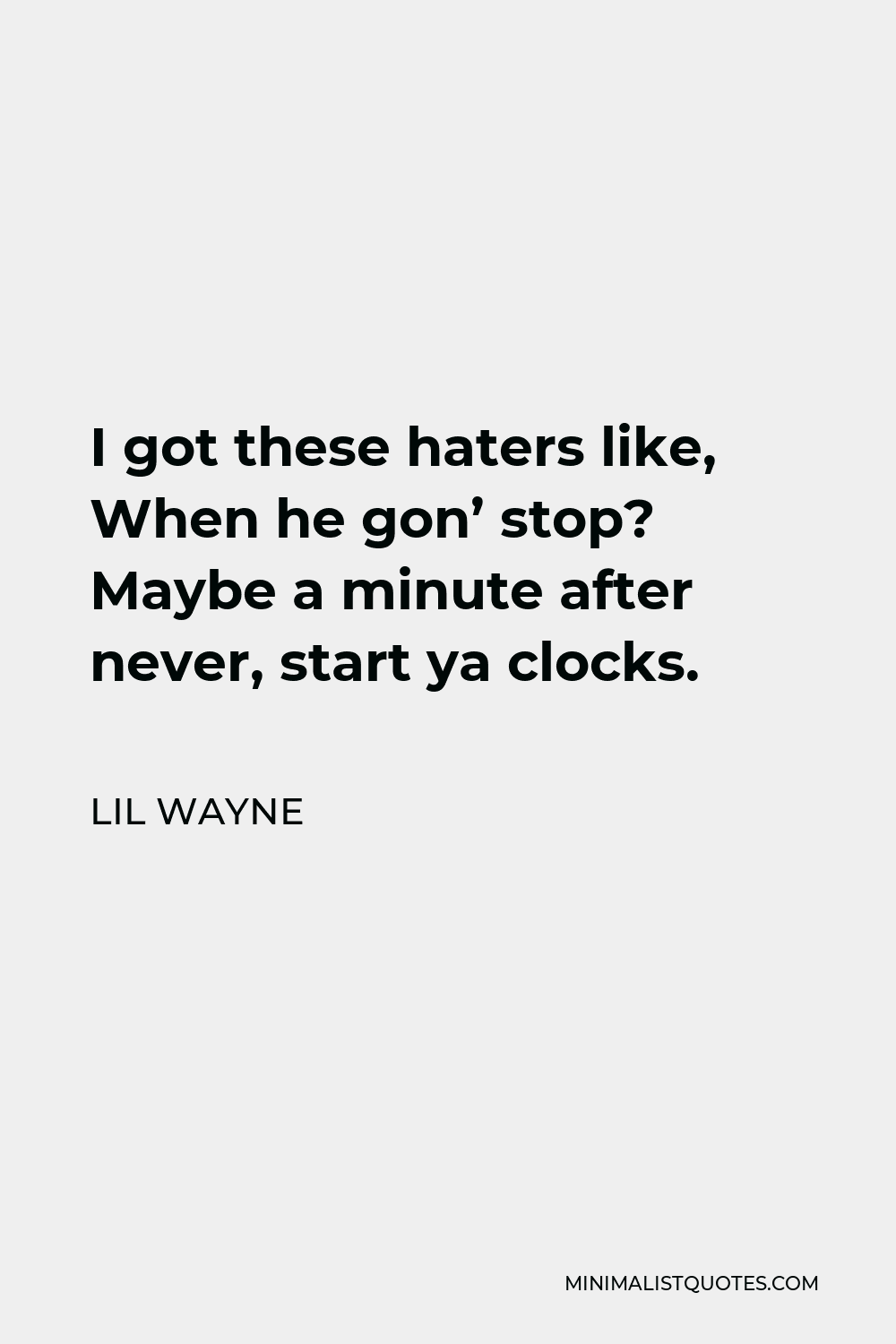 Lil Wayne Quote - I got these haters like, When he gon’ stop? Maybe a minute after never, start ya clocks.
