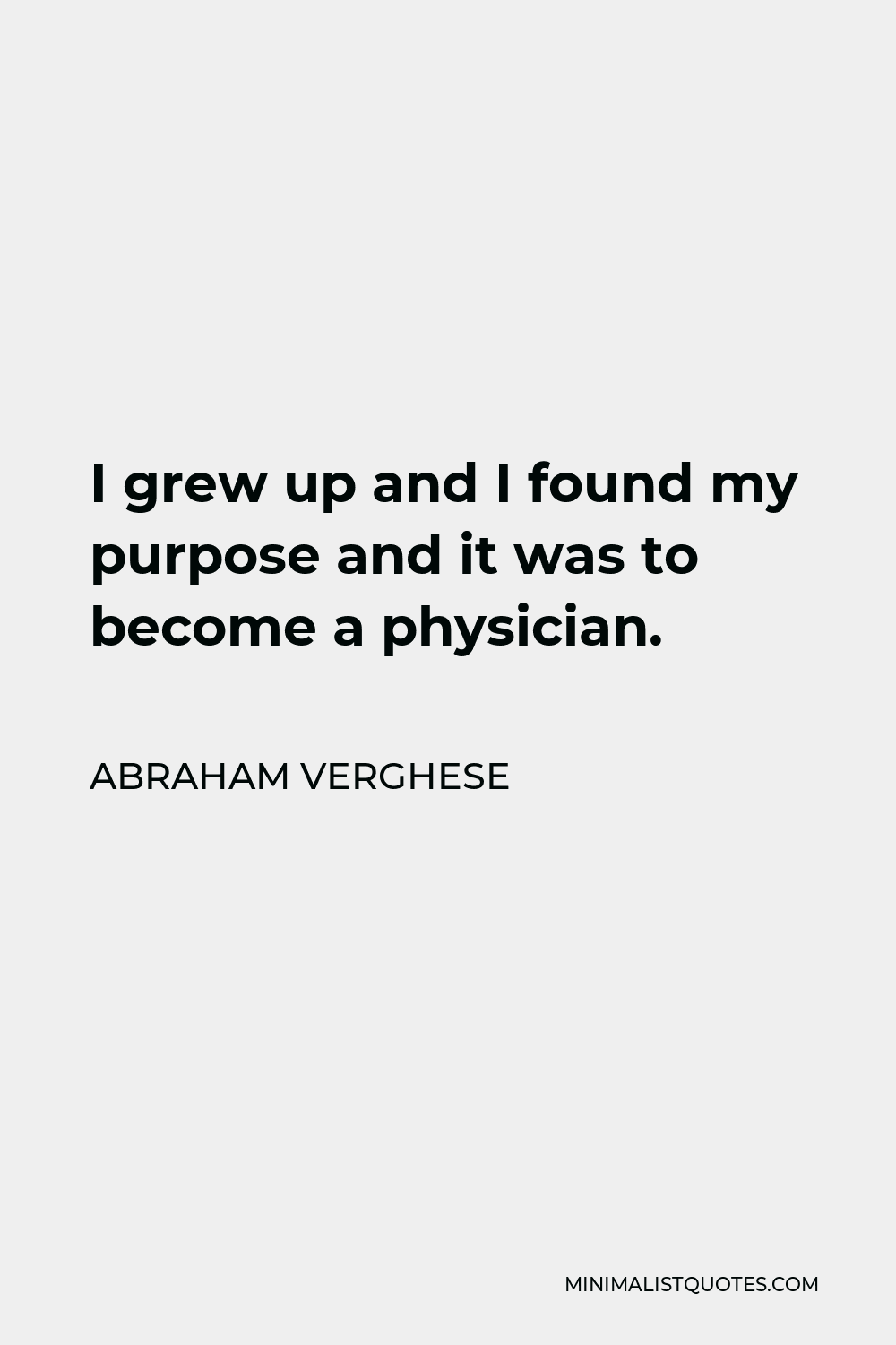 Abraham Verghese Quote - I grew up and I found my purpose and it was to become a physician.