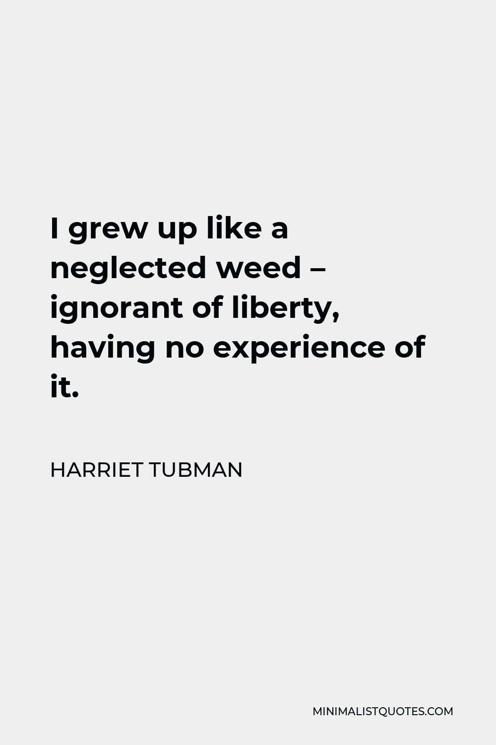 Harriet Tubman Quote - I grew up like a neglected weed – ignorant of liberty, having no experience of it.