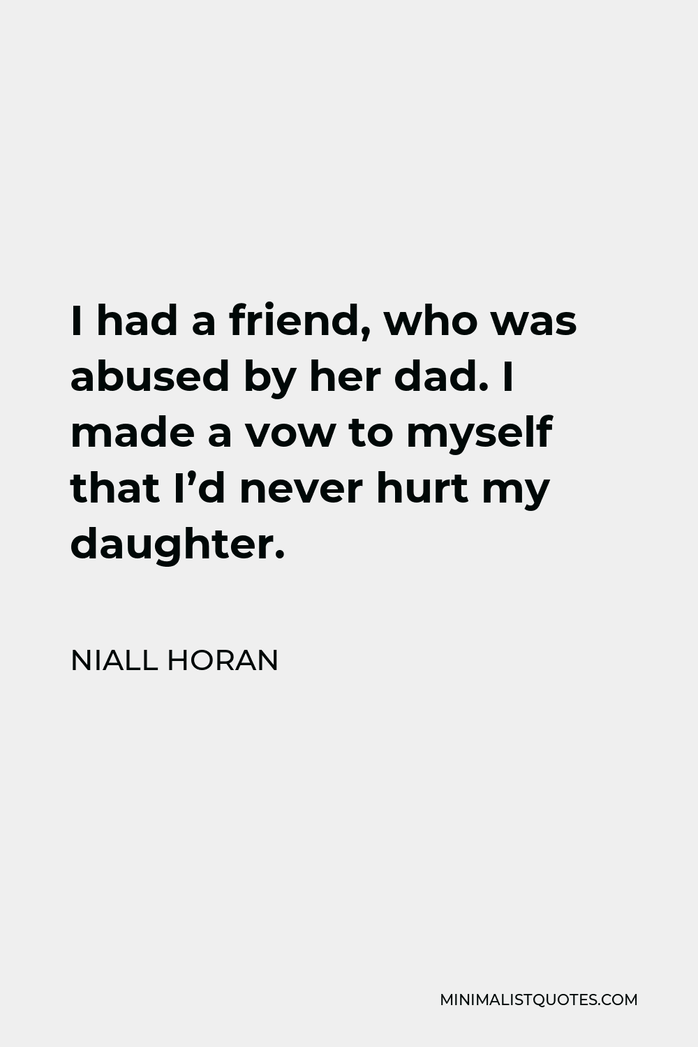 Niall Horan Quote - I had a friend, who was abused by her dad. I made a vow to myself that I’d never hurt my daughter.