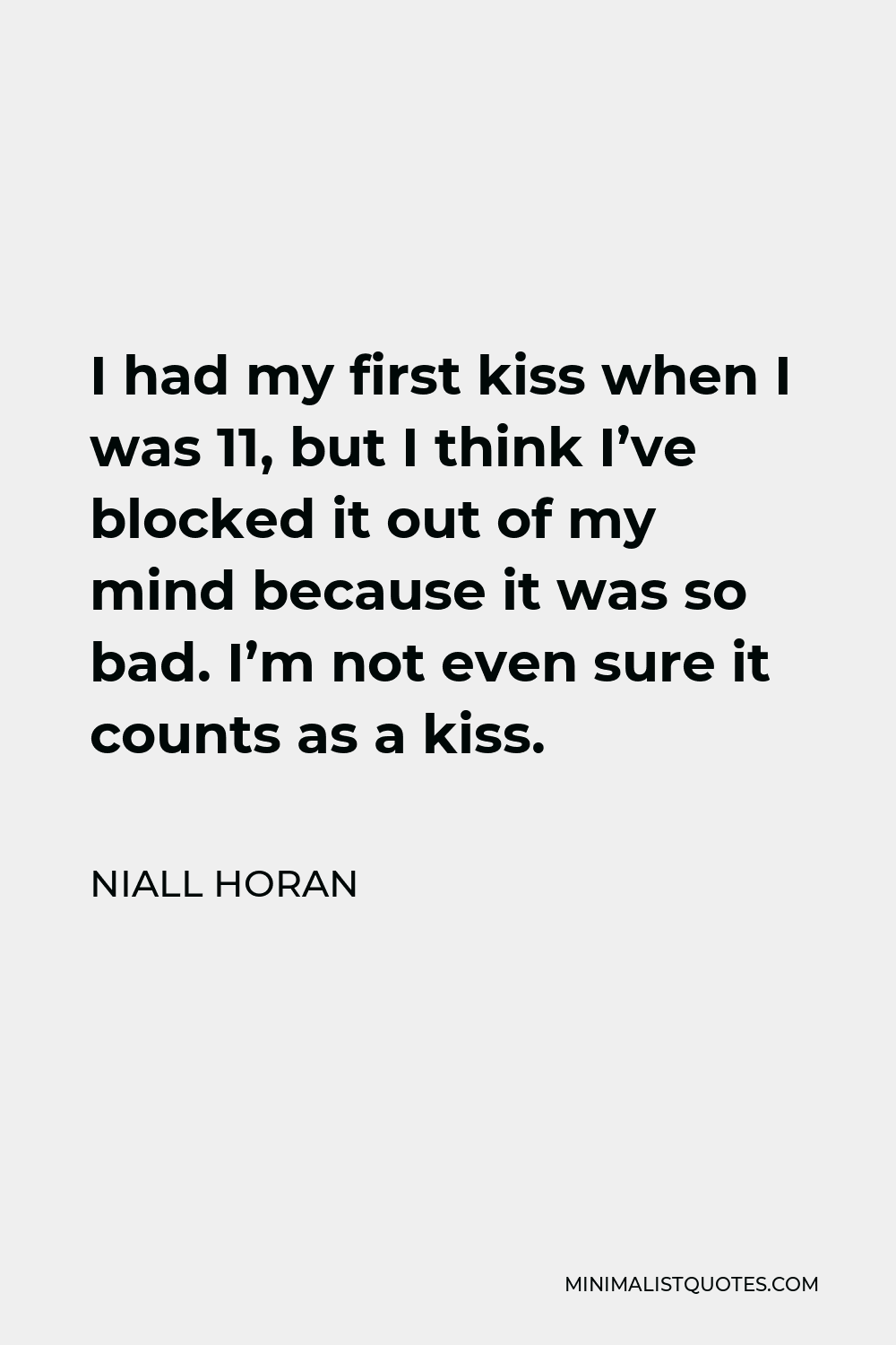 Niall Horan Quote - I had my first kiss when I was 11, but I think I’ve blocked it out of my mind because it was so bad. I’m not even sure it counts as a kiss.