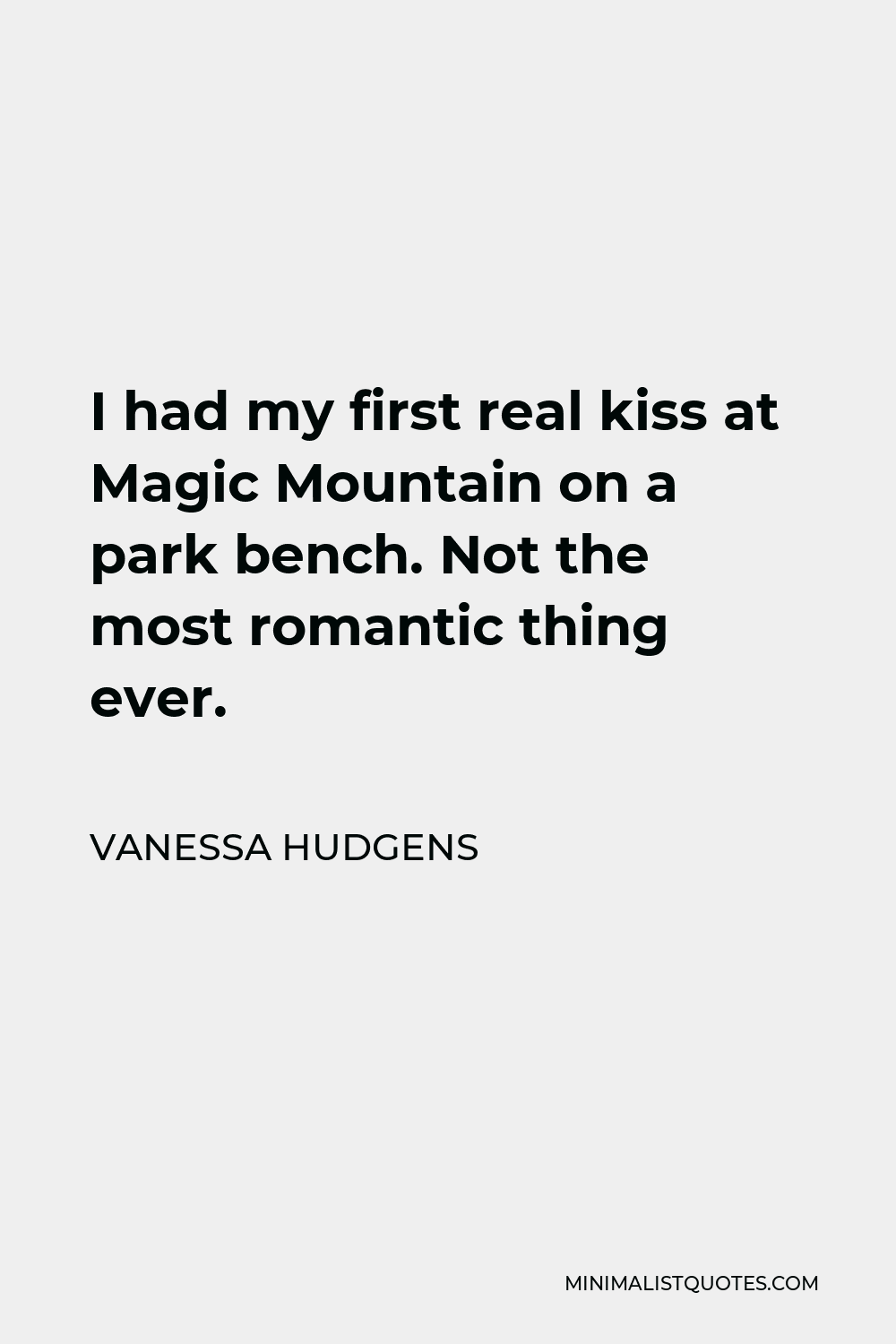 Vanessa Hudgens Quote - I had my first real kiss at Magic Mountain on a park bench. Not the most romantic thing ever.
