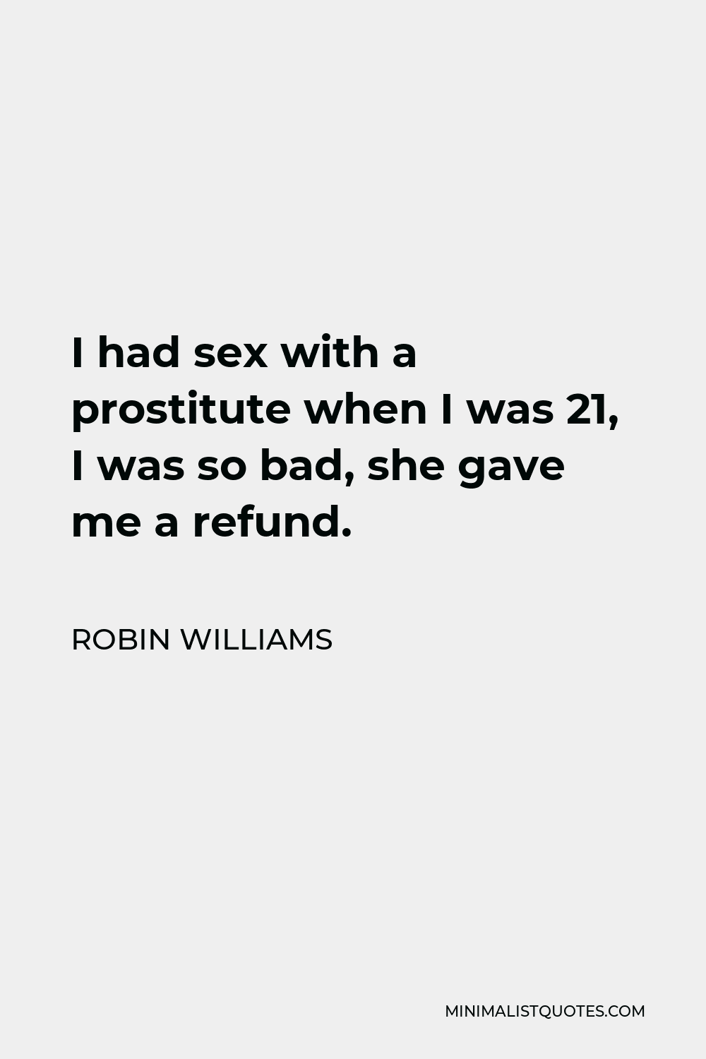 Robin Williams Quote: I had sex with a prostitute when I was 21, I was so  bad, she gave me a refund.