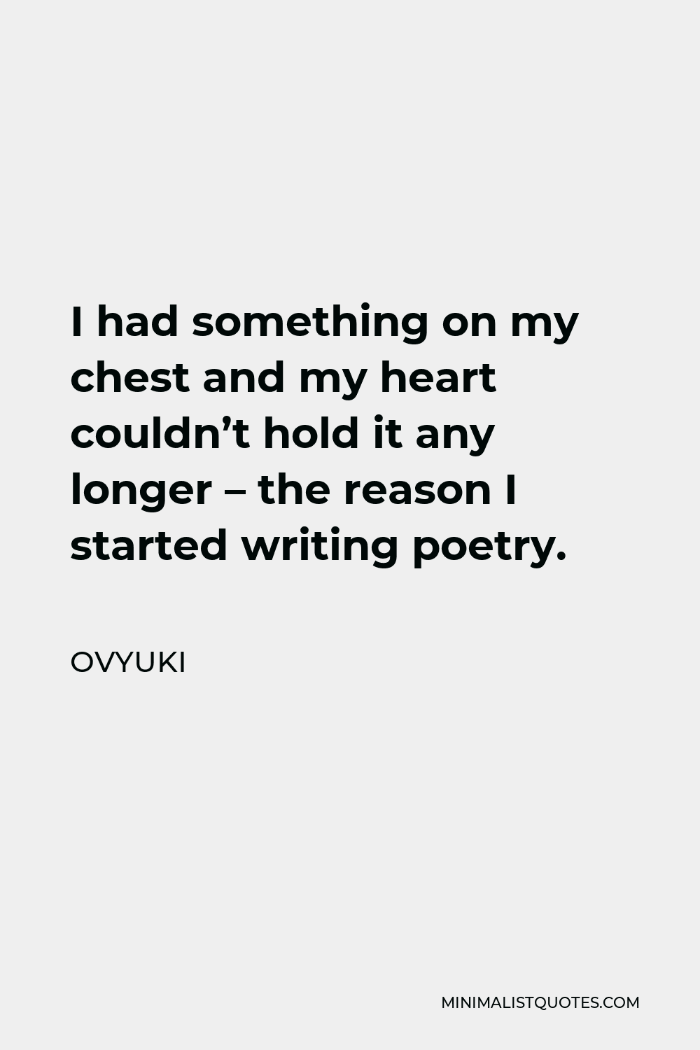 Ovyuki Quote - I had something on my chest and my heart couldn’t hold it any longer – the reason I started writing poetry.