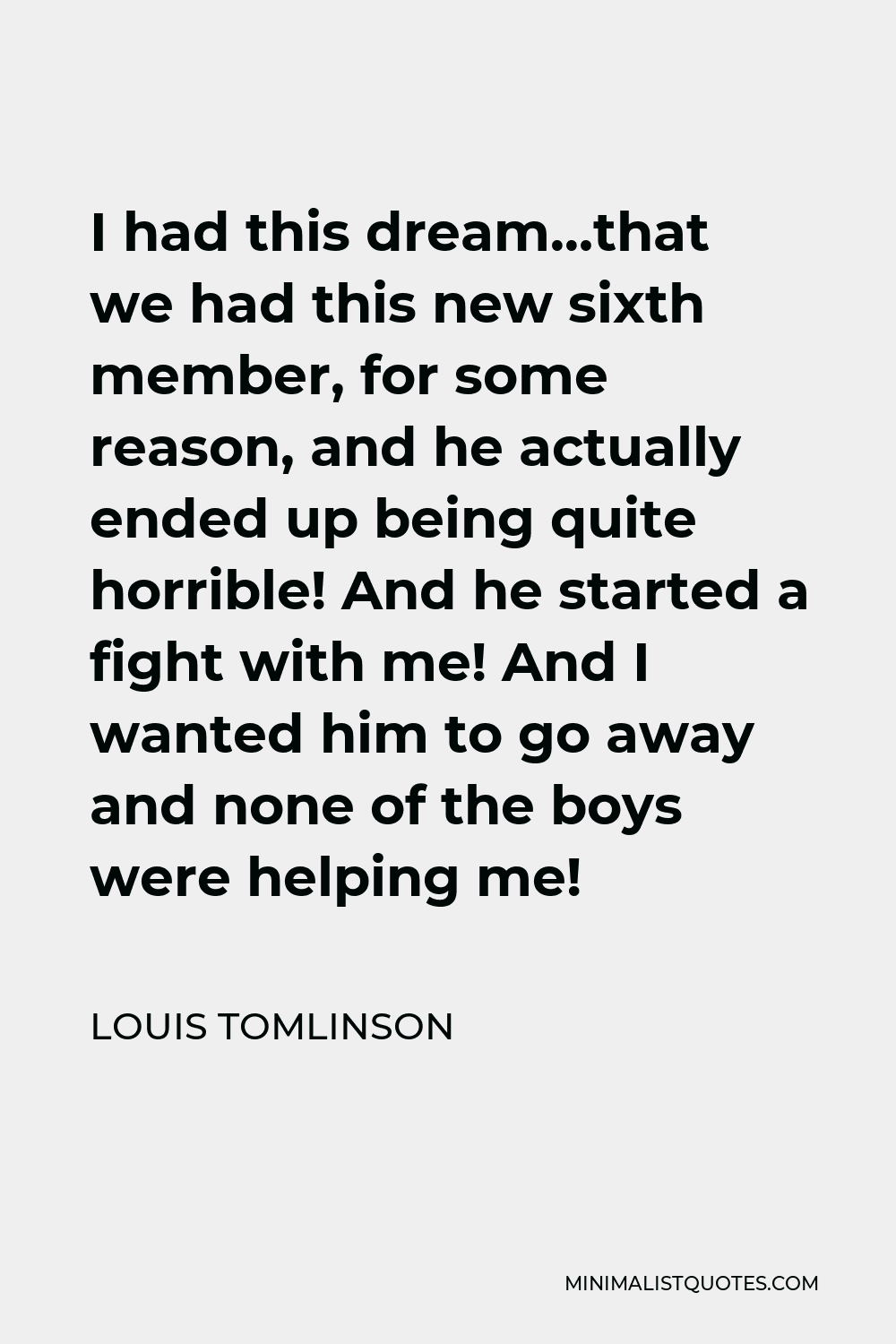Louis Tomlinson Quote: I had this dream...that we had this new sixth  member, for some reason, and he actually ended up being quite horrible! And  he started a fight with me! And