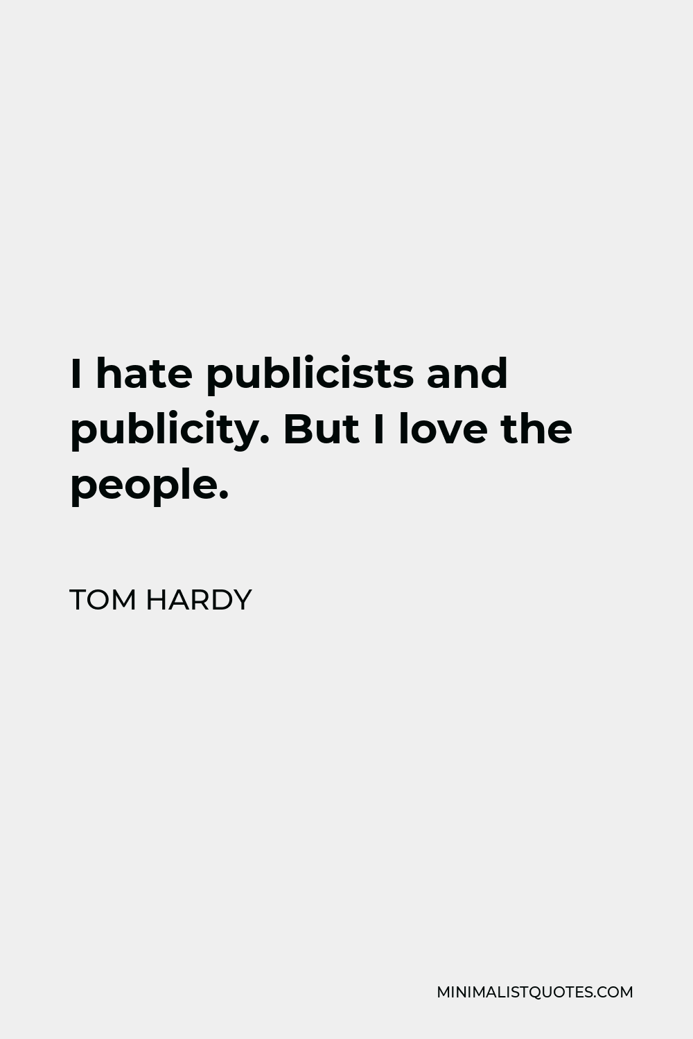 Tom Hardy Quote - I hate publicists and publicity. But I love the people.