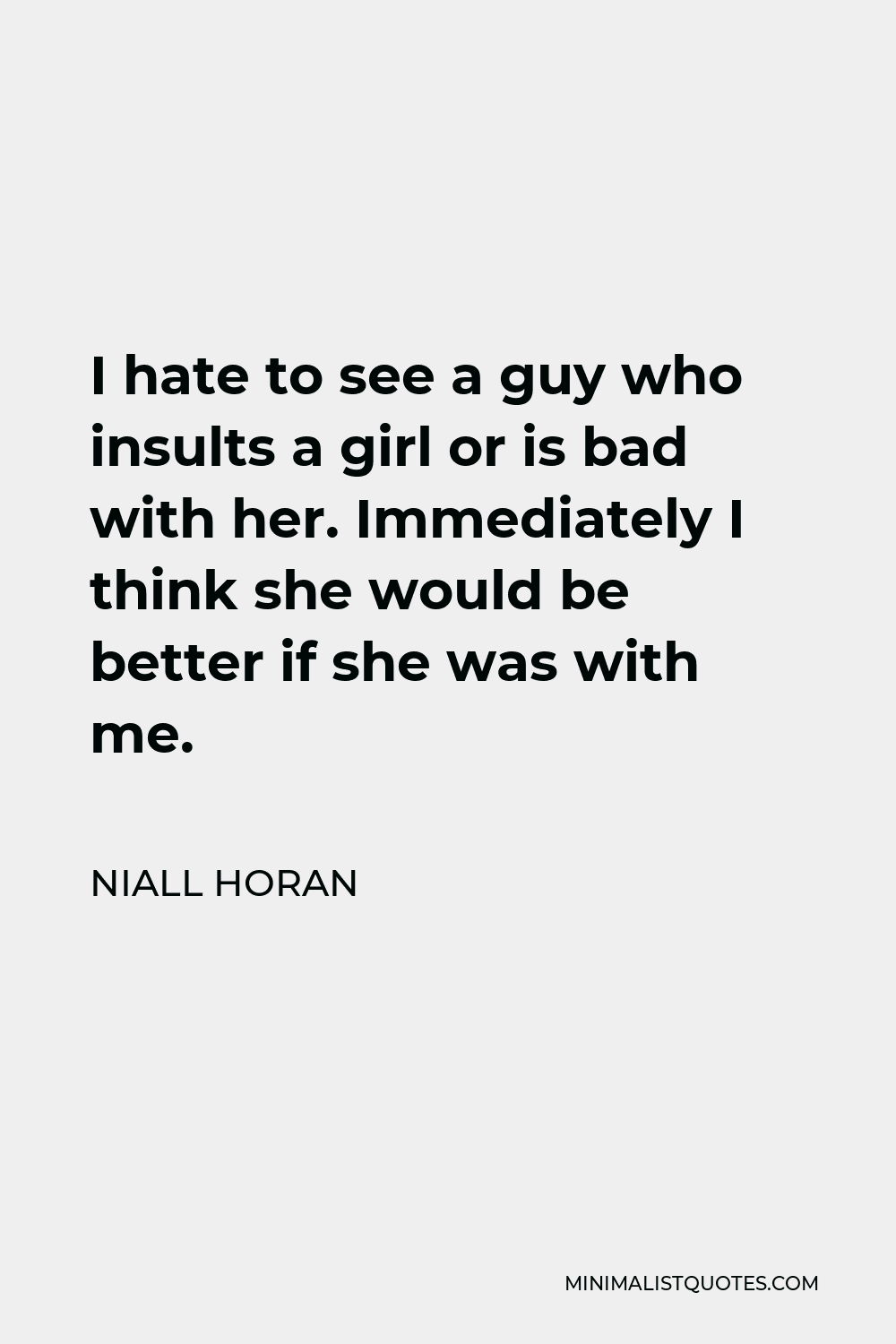 Niall Horan Quote - I hate to see a guy who insults a girl or is bad with her. Immediately I think she would be better if she was with me.