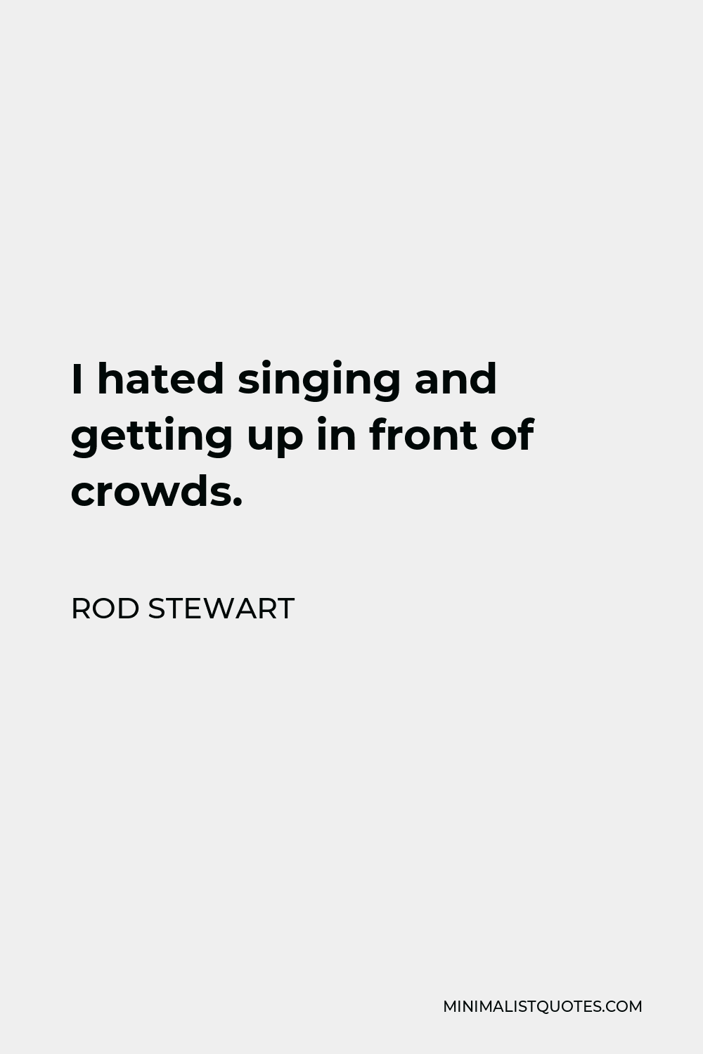 Rod Stewart Quote - I hated singing and getting up in front of crowds.