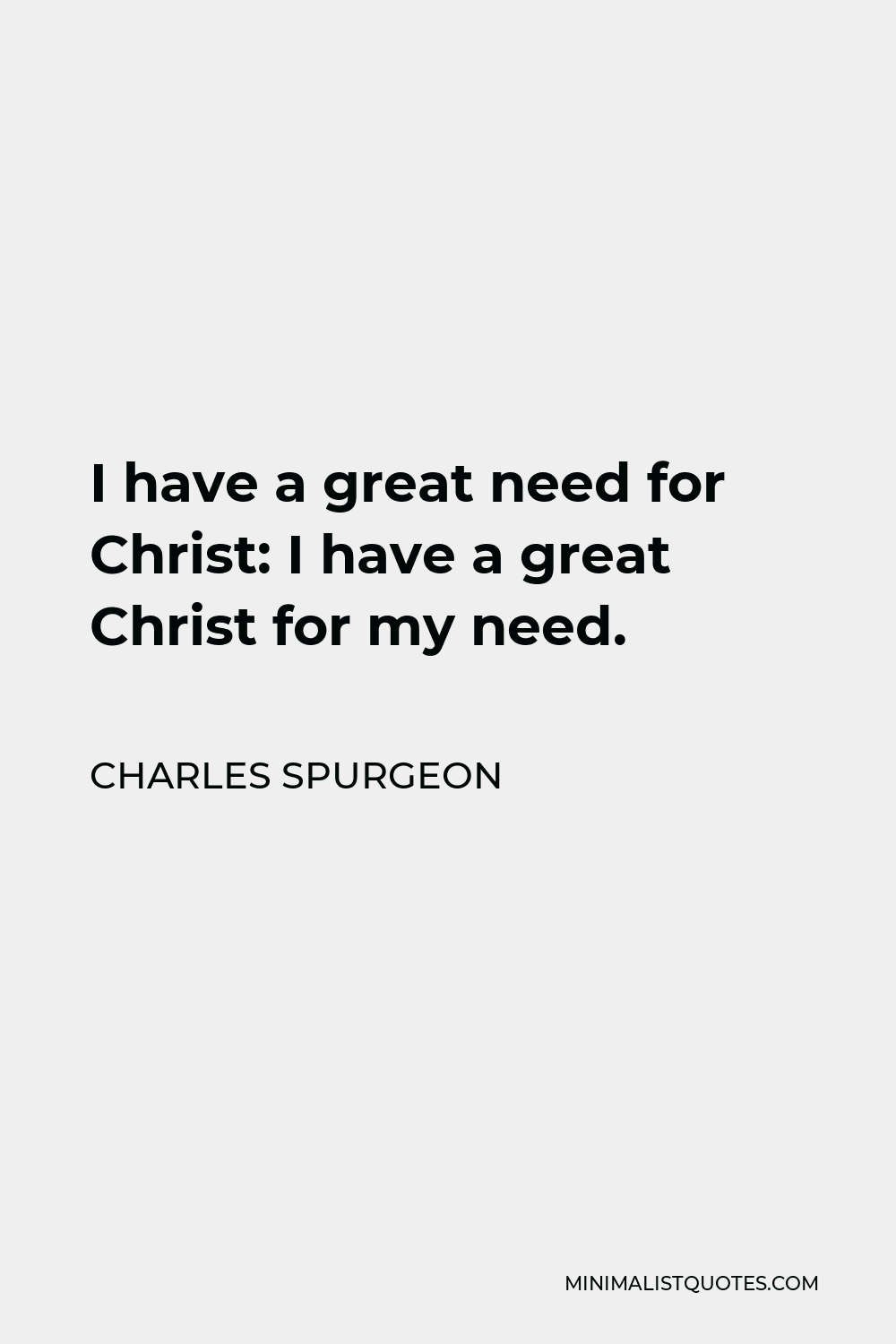 Charles Spurgeon Quote - I have a great need for Christ: I have a great Christ for my need.