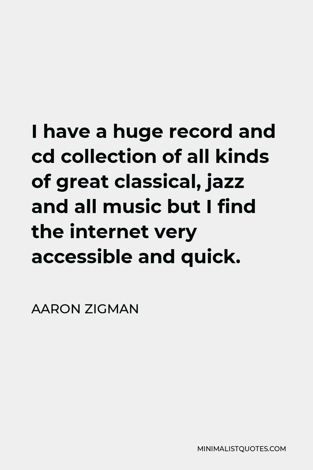 Aaron Zigman Quote - I have a huge record and cd collection of all kinds of great classical, jazz and all music but I find the internet very accessible and quick.