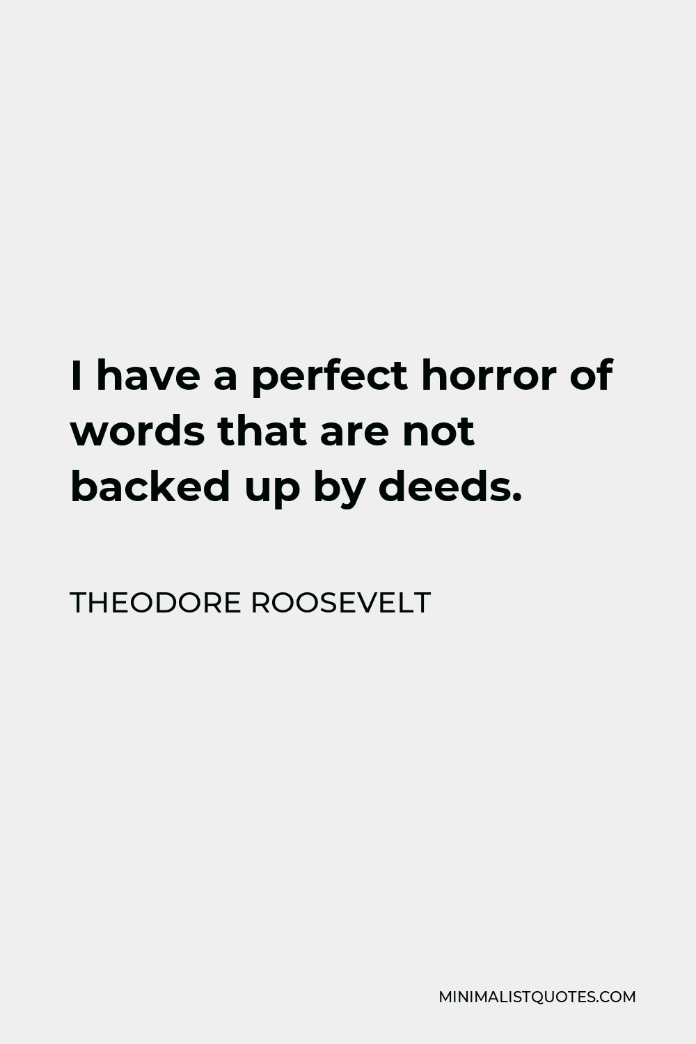 Theodore Roosevelt Quote - I have a perfect horror of words that are not backed up by deeds.