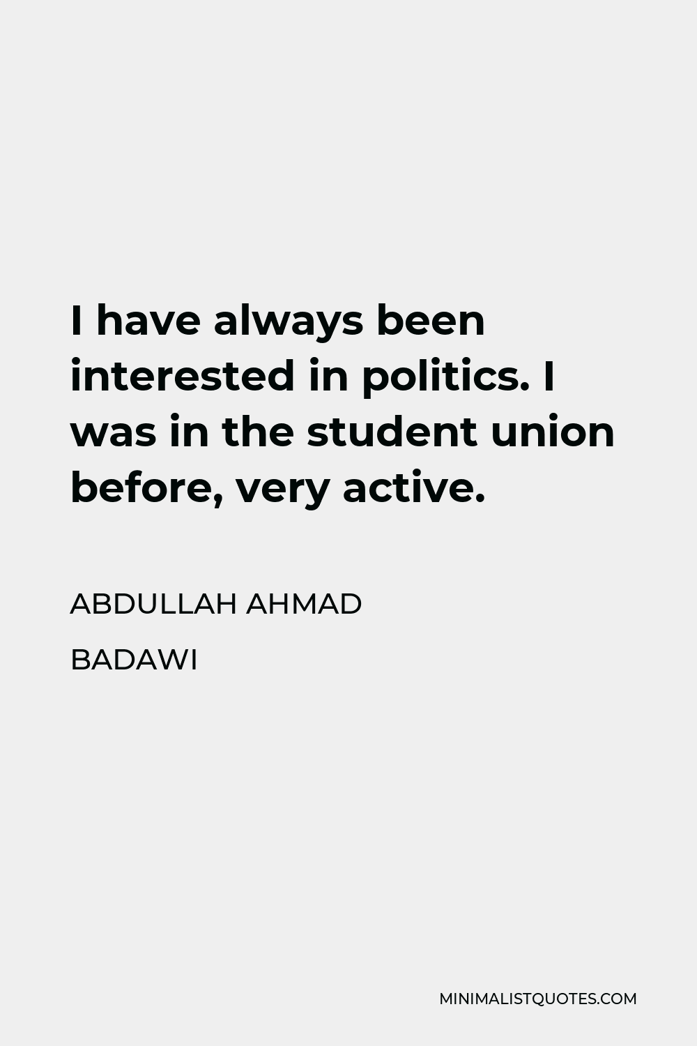 Abdullah Ahmad Badawi Quote - I have always been interested in politics. I was in the student union before, very active.