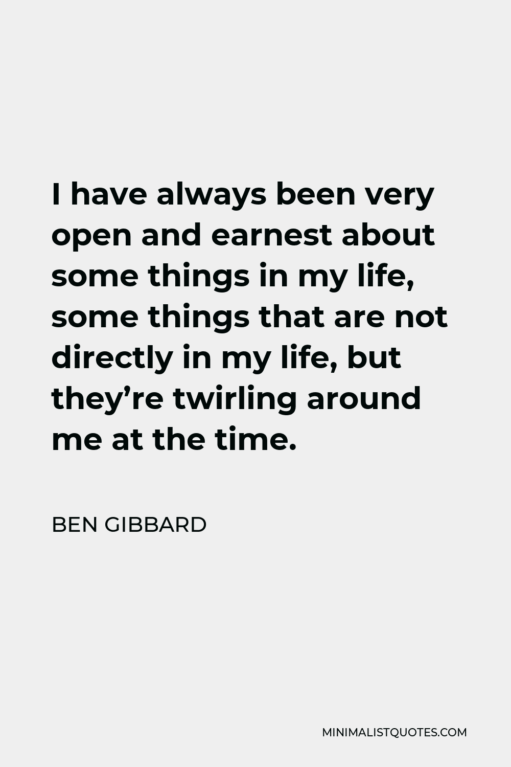 Ben Gibbard Quote - I have always been very open and earnest about some things in my life, some things that are not directly in my life, but they’re twirling around me at the time.