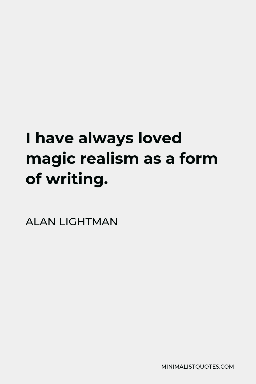 Alan Lightman Quote - I have always loved magic realism as a form of writing.