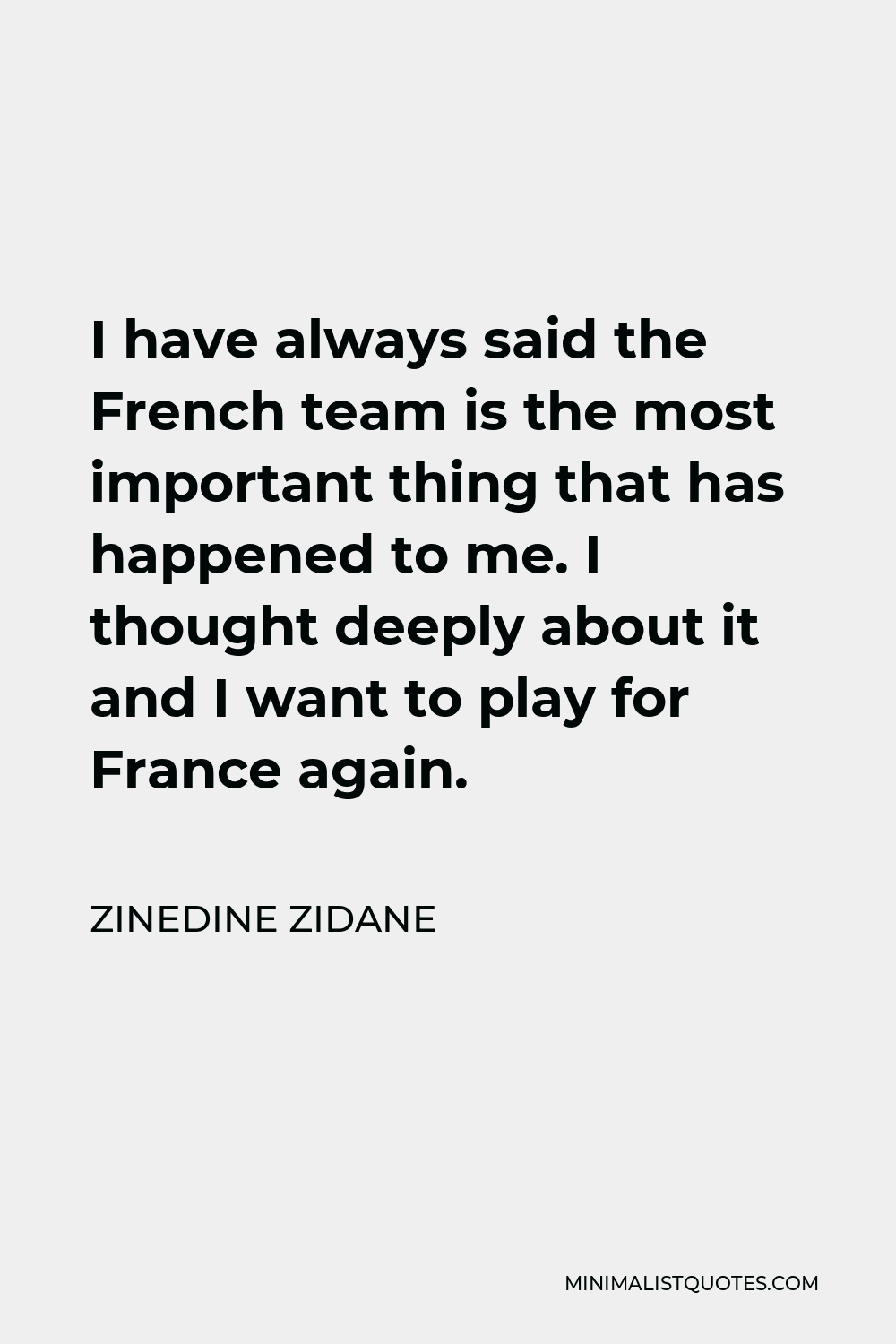 Zinedine Zidane Quote - I have always said the French team is the most important thing that has happened to me. I thought deeply about it and I want to play for France again.