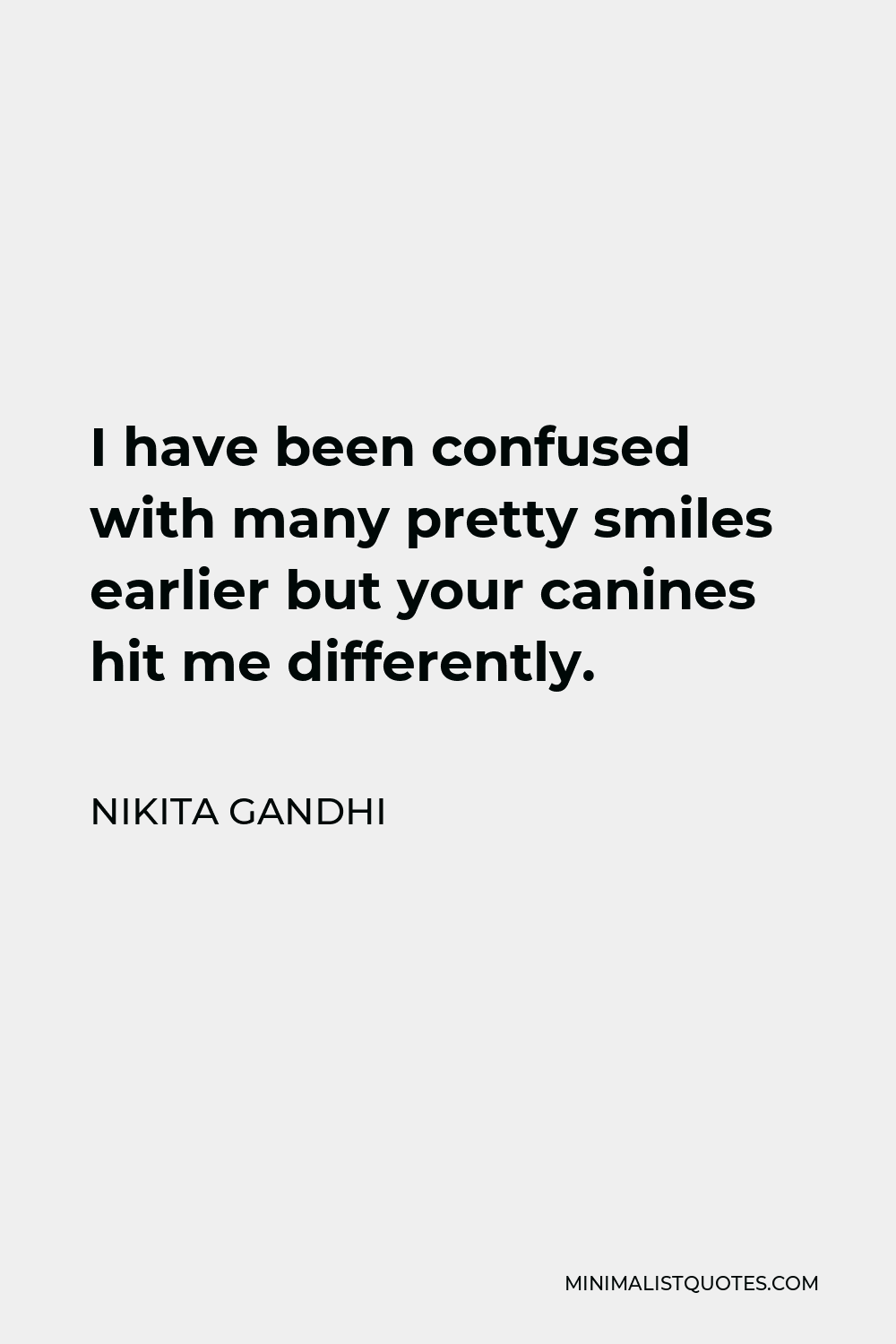 Nikita Gandhi Quote - I have been confused with many pretty smiles earlier but your canines hit me differently.