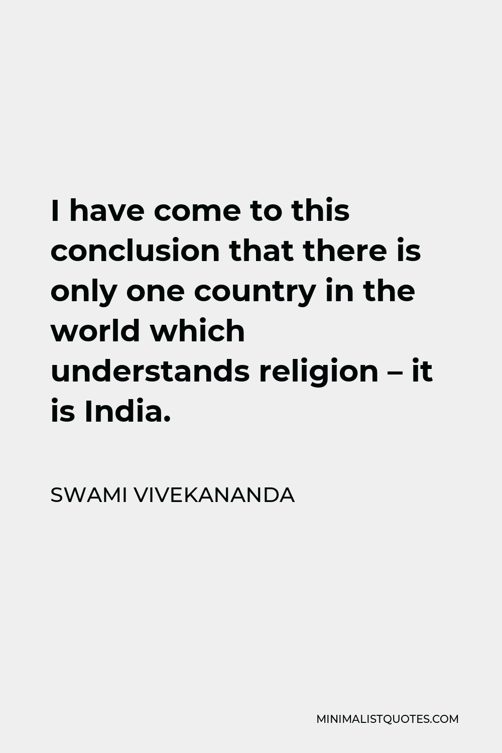 Swami Vivekananda Quote - I have come to this conclusion that there is only one country in the world which understands religion – it is India.