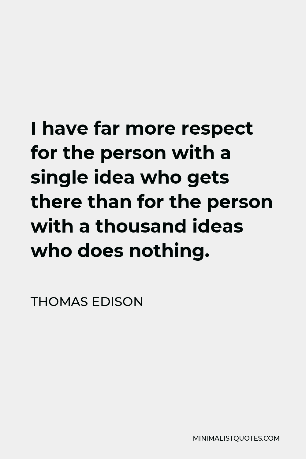 Thomas Edison Quote - I have far more respect for the person with a single idea who gets there than for the person with a thousand ideas who does nothing.