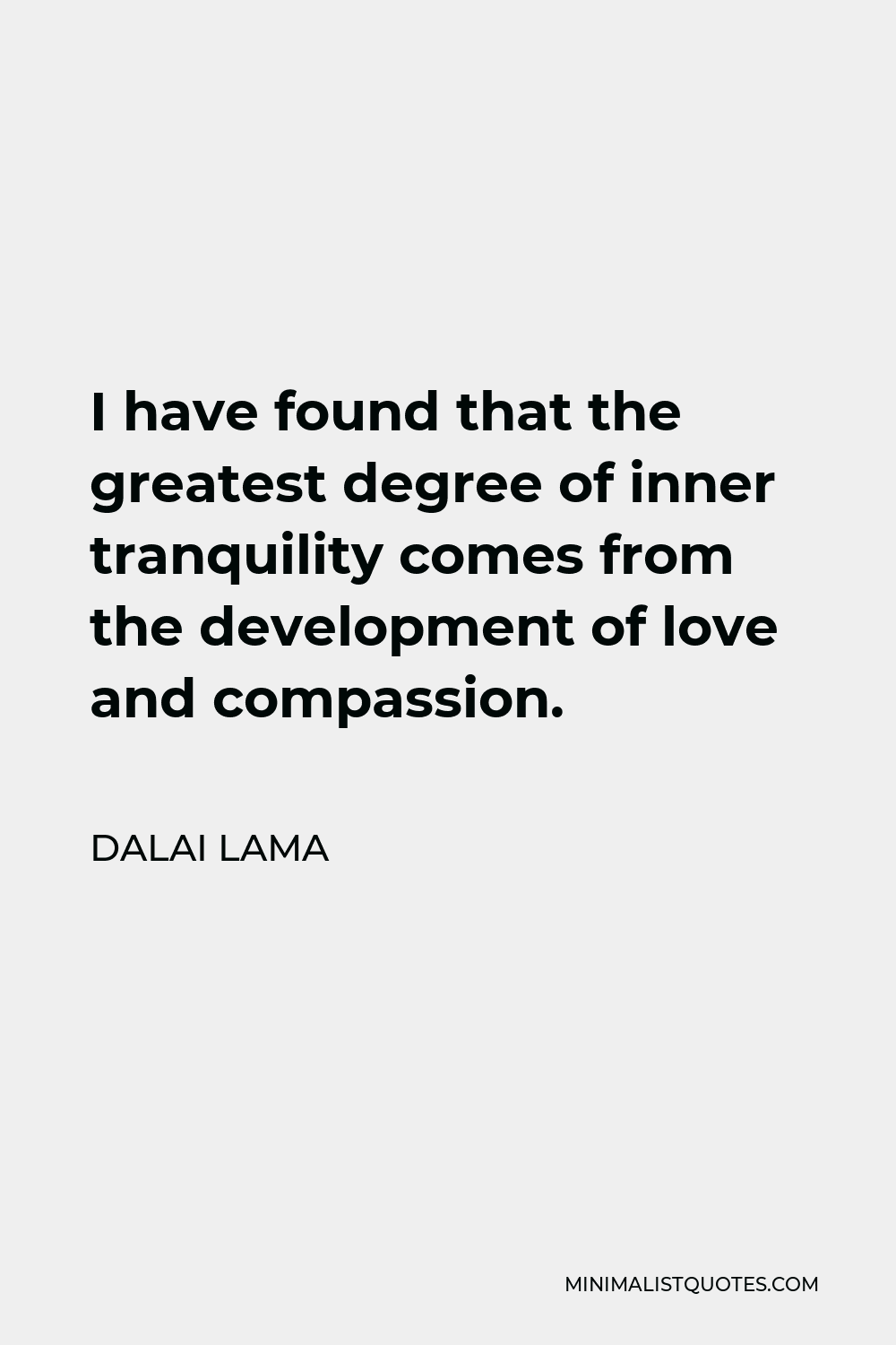 Dalai Lama Quote - I have found that the greatest degree of inner tranquility comes from the development of love and compassion.