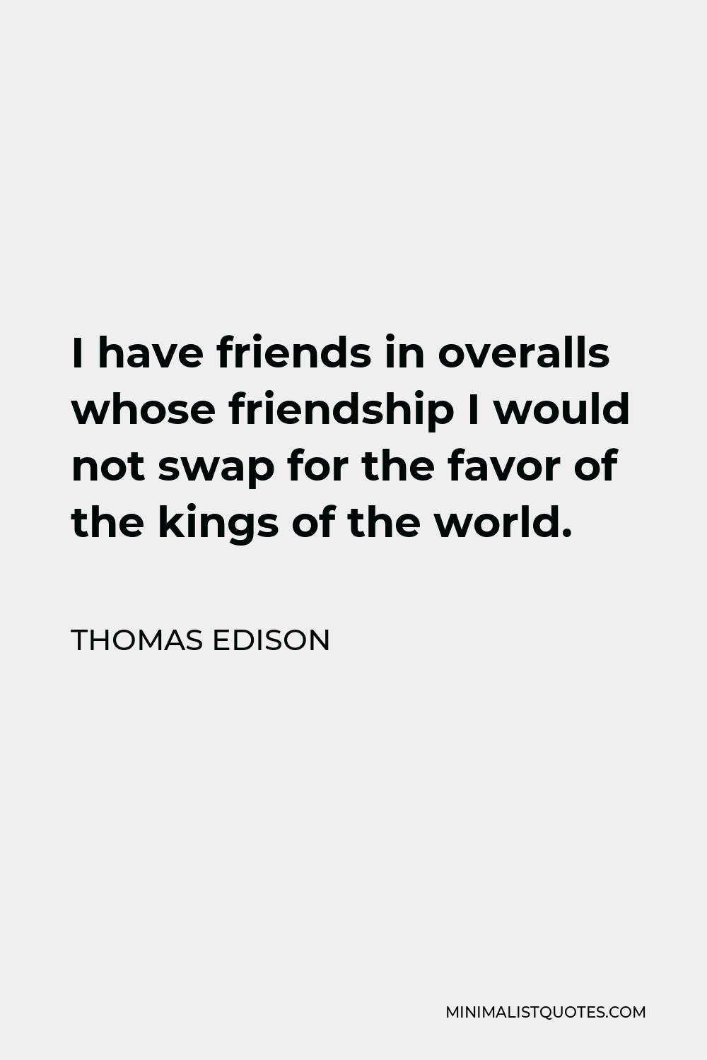 Thomas Edison Quote - I have friends in overalls whose friendship I would not swap for the favor of the kings of the world.