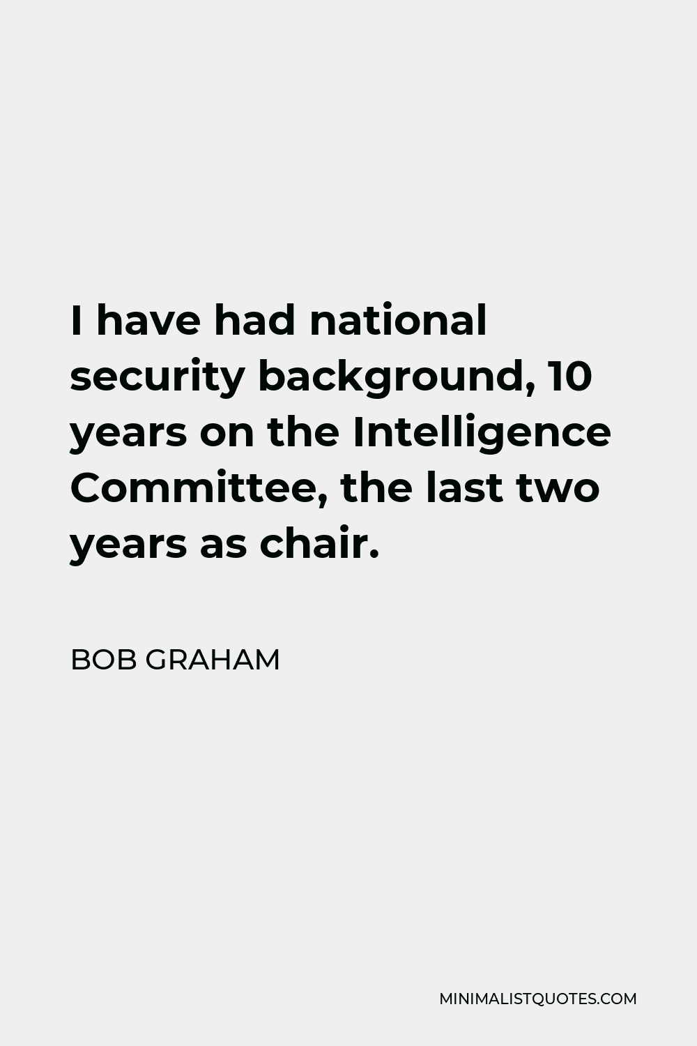 Bob Graham Quote - I have had national security background, 10 years on the Intelligence Committee, the last two years as chair.