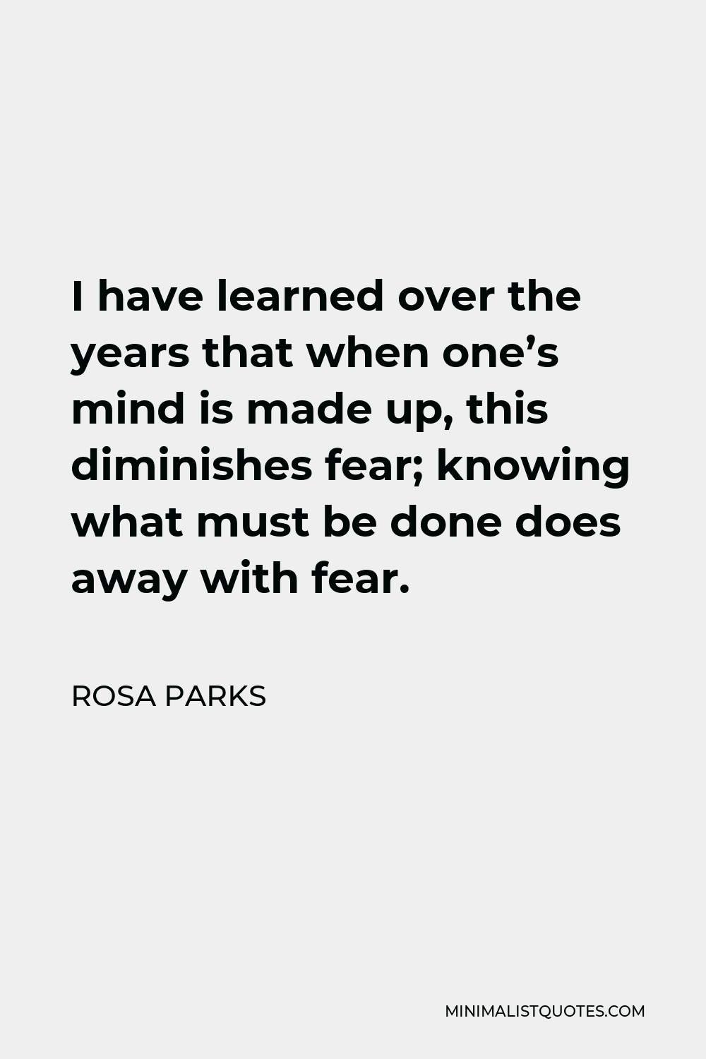 Rosa Parks Quote - I have learned over the years that when one’s mind is made up, this diminishes fear; knowing what must be done does away with fear.