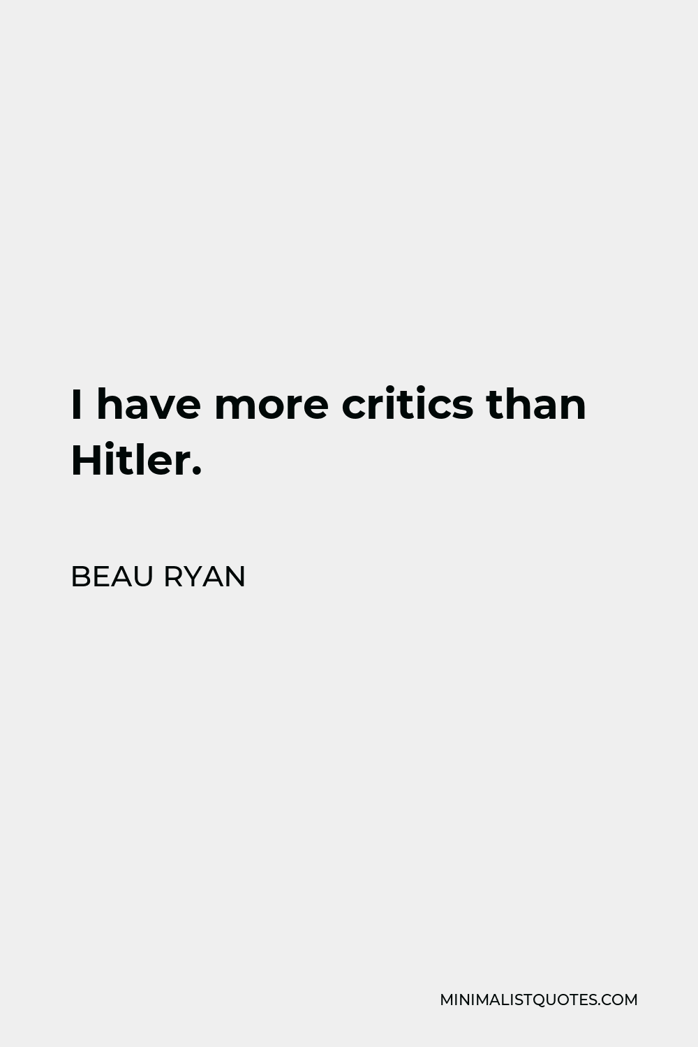 Beau Ryan Quote - I have more critics than Hitler.