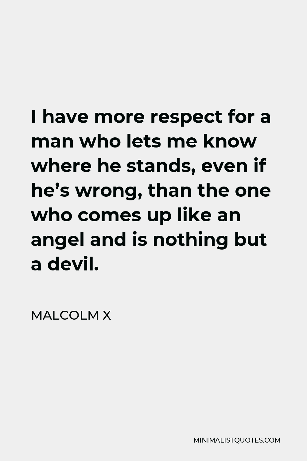 Malcolm X Quote - I have more respect for a man who lets me know where he stands, even if he’s wrong, than the one who comes up like an angel and is nothing but a devil.