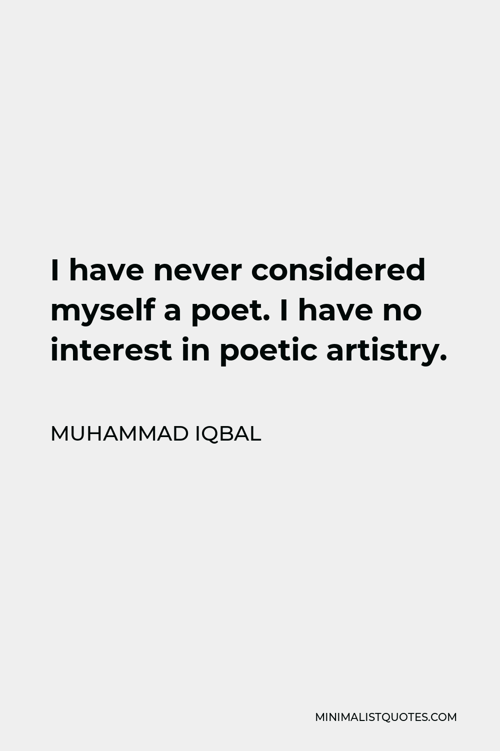 Muhammad Iqbal Quote - I have never considered myself a poet. I have no interest in poetic artistry.