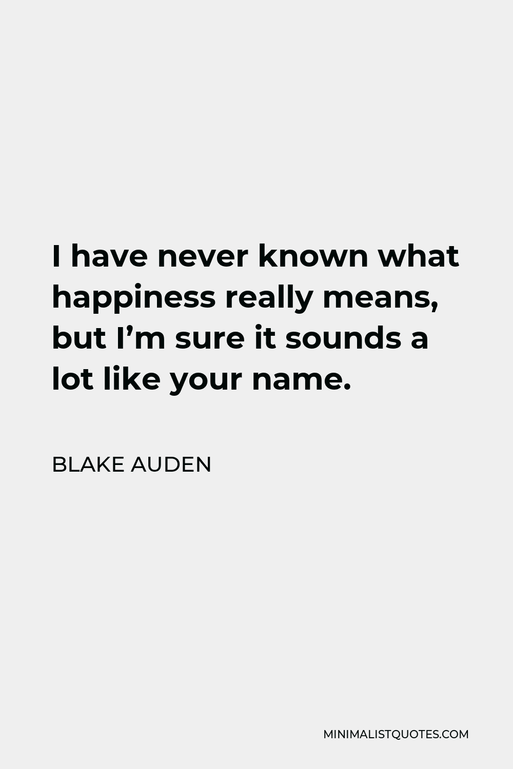 Blake Auden Quote - I have never known what happiness really means, but I’m sure it sounds a lot like your name.