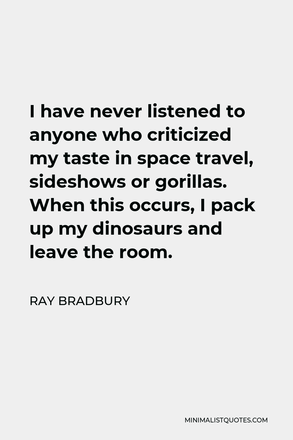Ray Bradbury Quote - I have never listened to anyone who criticized my taste in space travel, sideshows or gorillas. When this occurs, I pack up my dinosaurs and leave the room.