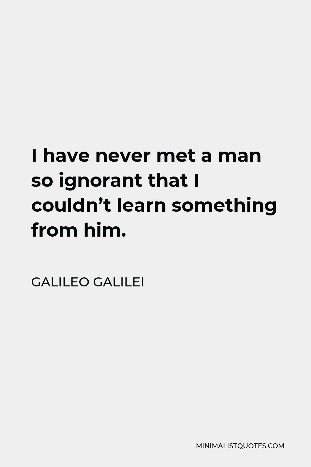 Galileo Galilei Quote - I have never met a man so ignorant that I couldn’t learn something from him.