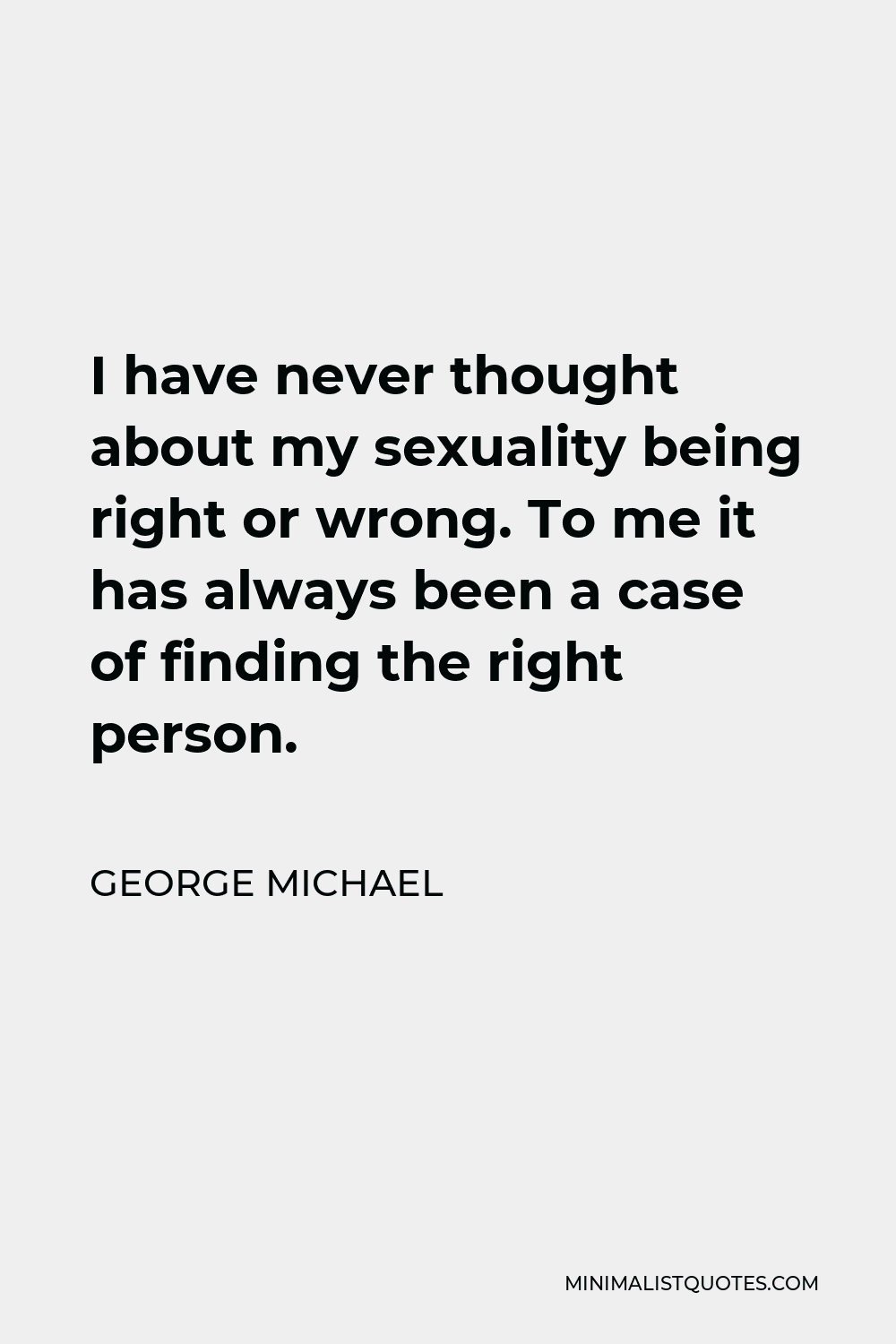 George Michael Quote - I have never thought about my sexuality being right or wrong. To me it has always been a case of finding the right person.